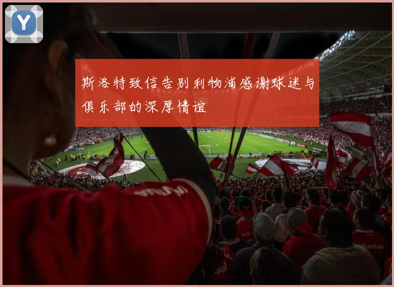 斯洛特致信告别利物浦感谢球迷与俱乐部的深厚情谊