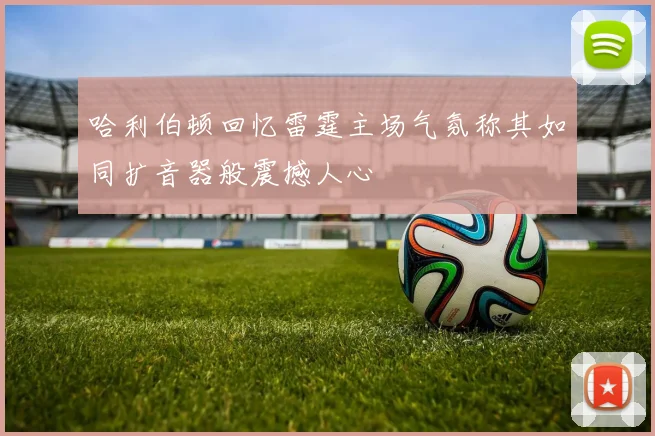 哈利伯顿回忆雷霆主场气氛称其如同扩音器般震撼人心
