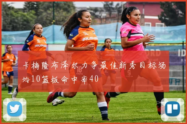 卡梅隆布泽尔力争最佳新秀目标场均10篮板命中率40
